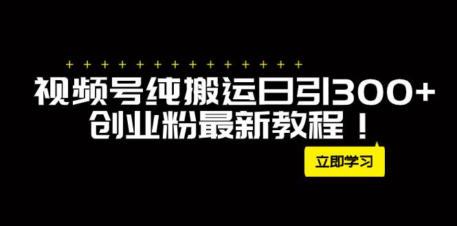 外面卖2580视频号纯搬运日引300 创业粉最新教程！-BT网赚资源网