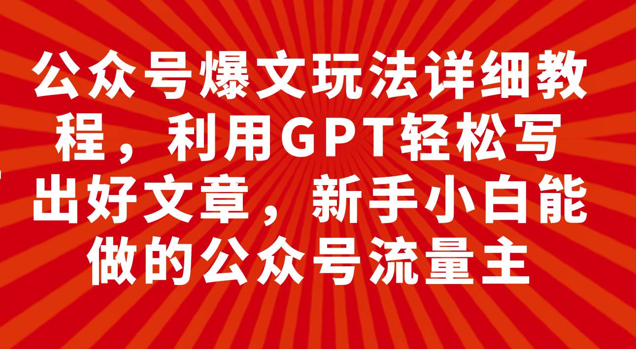 公众号爆文玩法详细教程，利用GPT轻松写出好文章，新手小白能做的公众号-BT网赚资源网