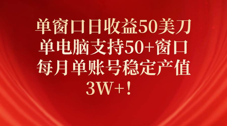 单窗口日收益50美刀，单电脑支持50+窗口，每月单账号稳定产值3W+！-BT网赚资源网