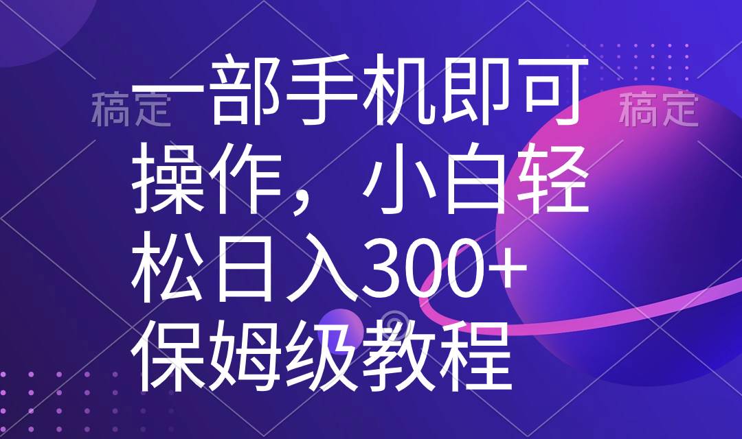 一部手机即可操作，小白轻松上手日入300+保姆级教程，五分钟一个原创视频-BT网赚资源网