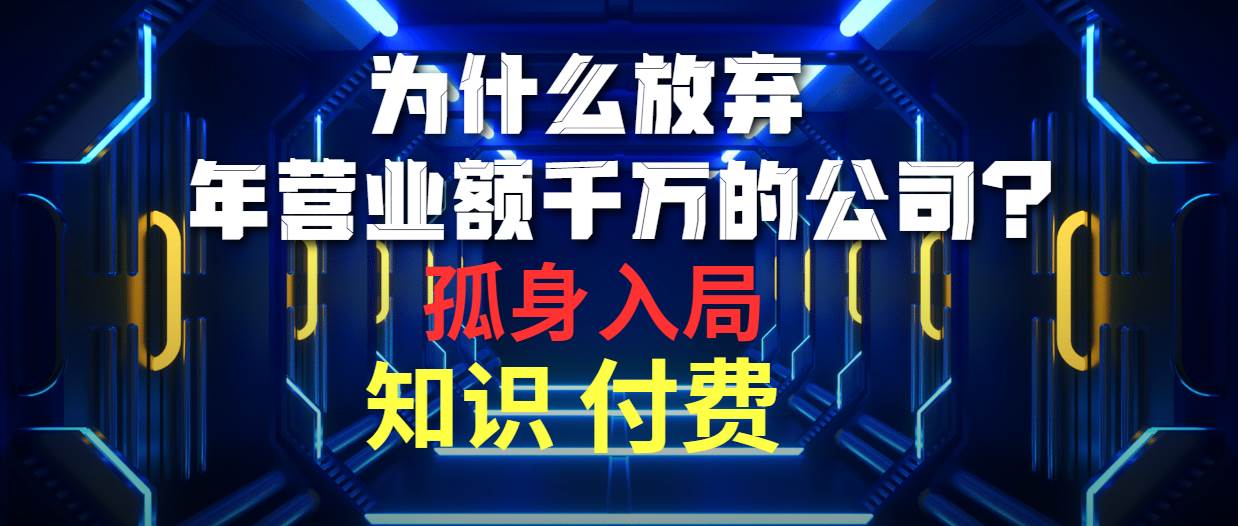 为什么放弃年营业额千万的公司 孤身入局知识付费赛道-BT网赚资源网