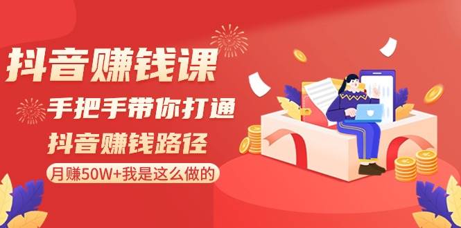 抖音赚钱课-手把手带你打通抖音赚钱路径：月赚50W+我是这么做的！-BT网赚资源网