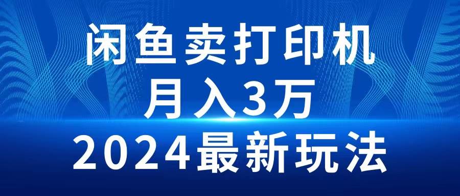 2024闲鱼卖打印机，月入3万2024最新玩法-BT网赚资源网