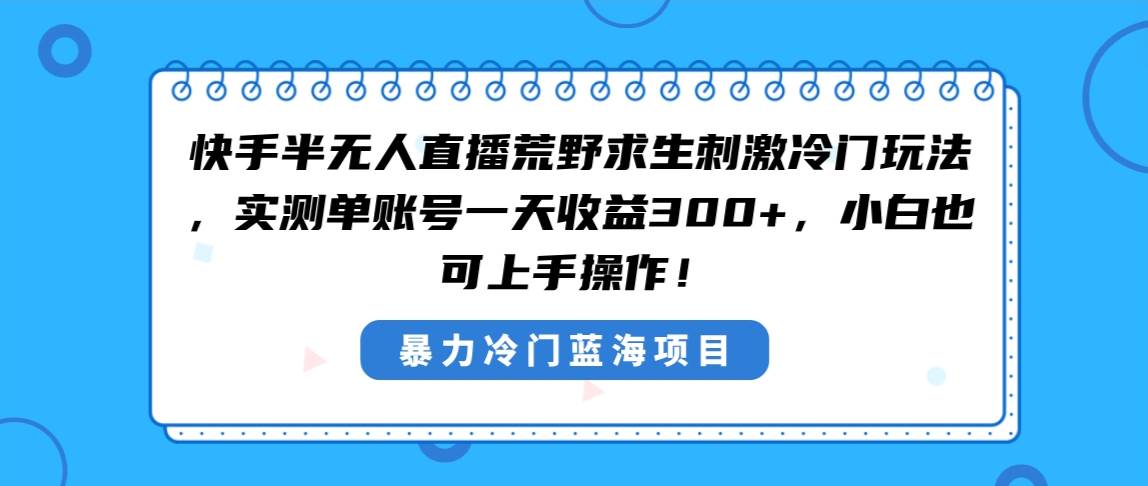 快手半无人直播荒野求生刺激冷门玩法，实测单账号一天收益300+，小白也…-BT网赚资源网