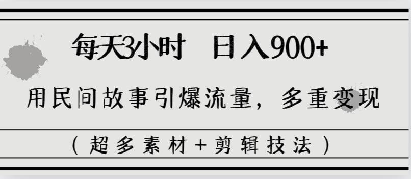 每天三小时日入900+，用民间故事引爆流量，多重变现（超多素材+剪辑技法）-BT网赚资源网