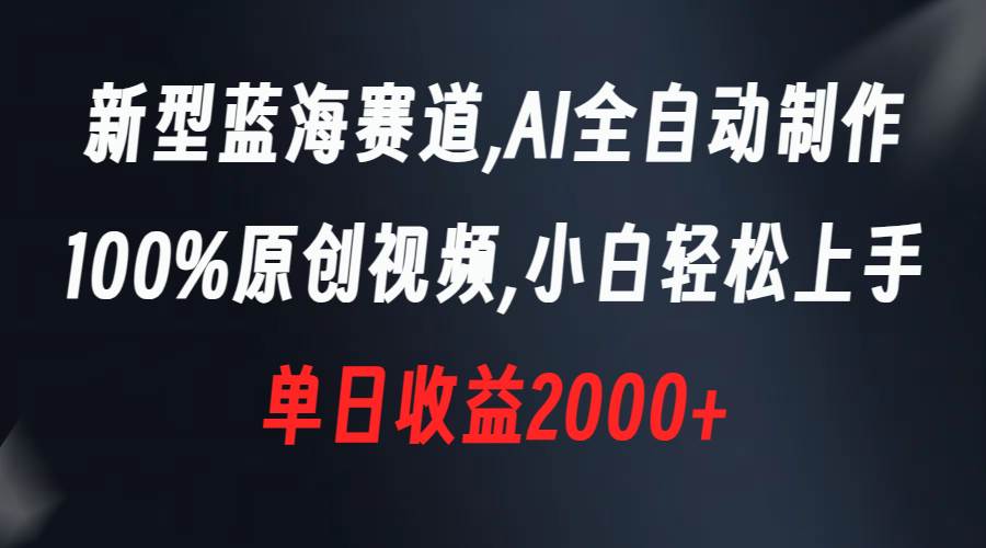 新型蓝海赛道，AI全自动制作，100%原创视频，小白轻松上手，单日收益2000+-BT网赚资源网