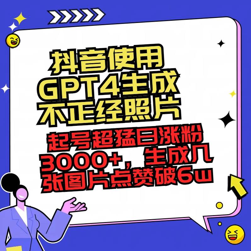 抖音使用GPT4生成不正经照片，起号超猛日涨粉3000+，生成几张图片点赞破6w+-BT网赚资源网