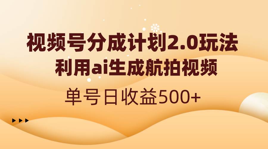 视频号分成计划2.0，利用ai生成航拍视频，单号日收益500+-BT网赚资源网