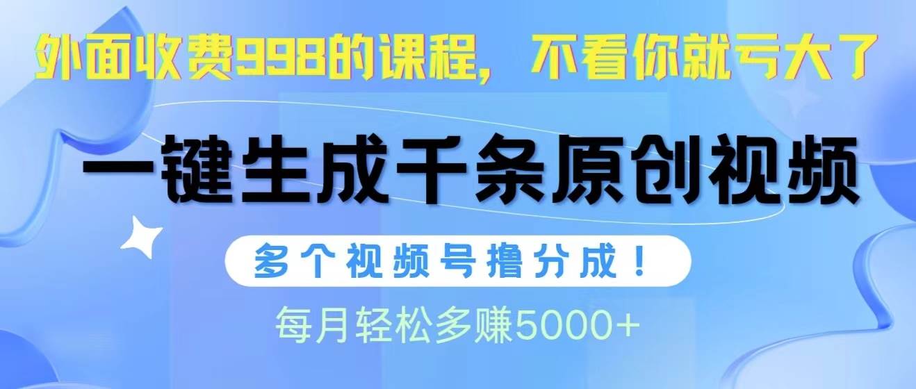 视频号软件辅助日产1000条原创视频，多个账号撸分成收益，每个月多赚5000+-BT网赚资源网