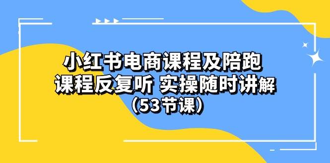 小红书电商课程陪跑课 课程反复听 实操随时讲解 （53节课）-BT网赚资源网