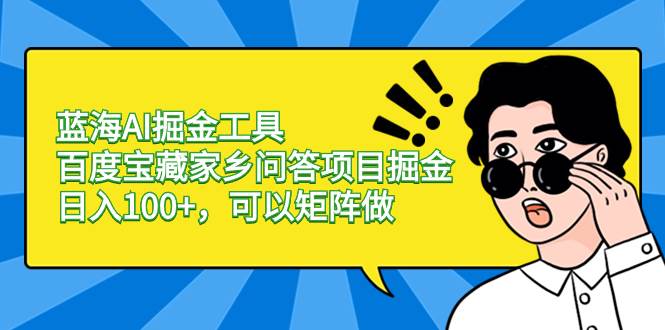 蓝海AI掘金工具百度宝藏家乡问答项目掘金，日入100+，可以矩阵做-BT网赚资源网