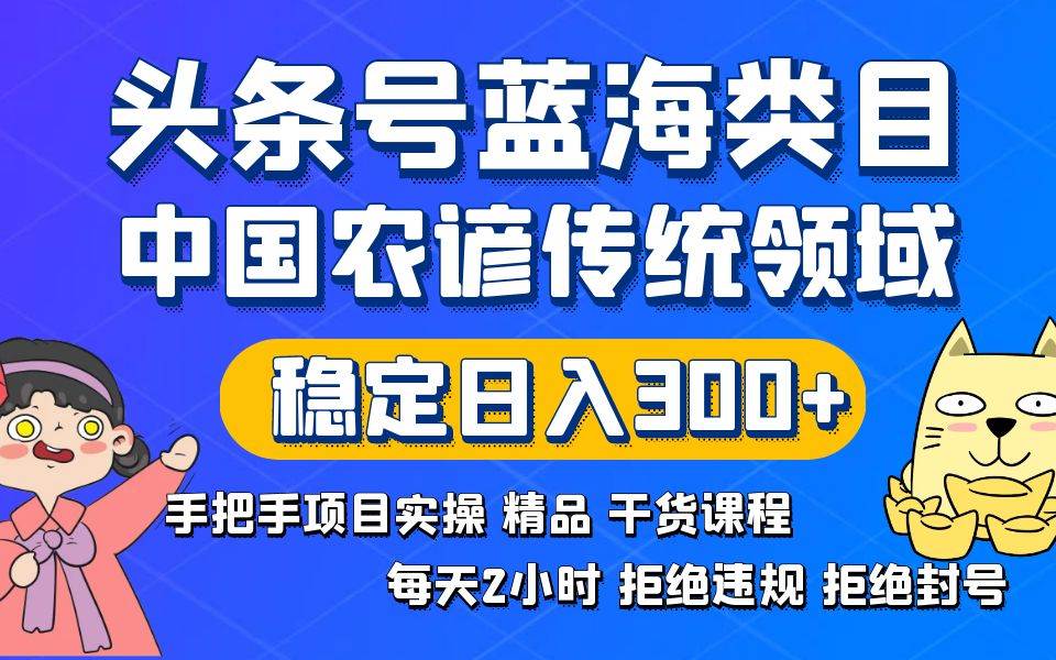 头条号蓝海类目传统和农谚领域实操精品课程拒绝违规封号稳定日入300+-BT网赚资源网