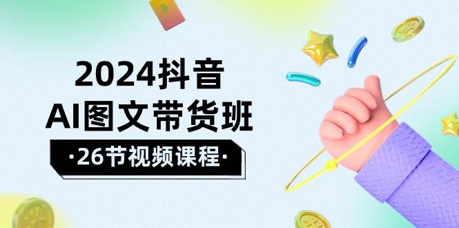 2024抖音AI图文带货班：在这个赛道上  乘风破浪 拿到好效果（26节课）-BT网赚资源网