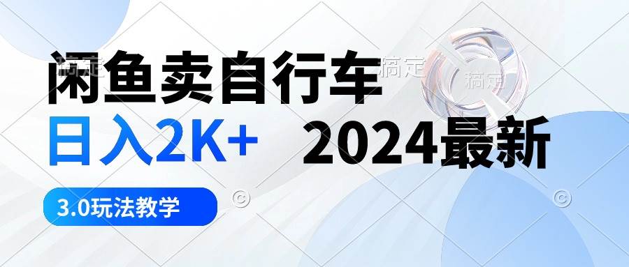 闲鱼卖自行车 日入2K+ 2024最新 3.0玩法教学-BT网赚资源网