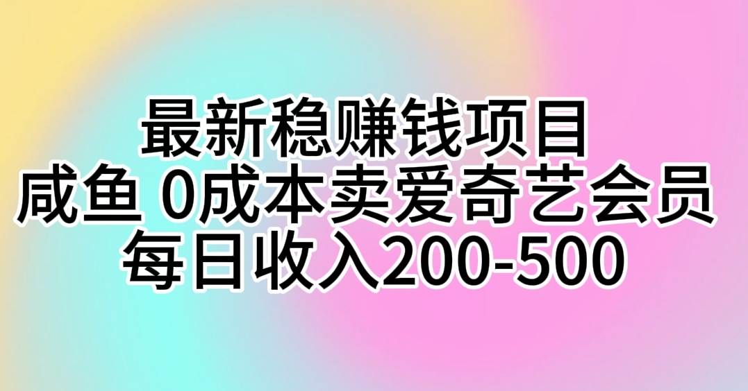 最新稳赚钱项目 咸鱼 0成本卖爱奇艺会员 每日收入200-500-BT网赚资源网