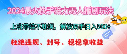 2024最火快手磁力无人播剧玩法，解放双手日入500+-BT网赚资源网