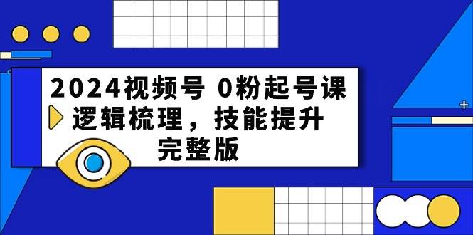 2024视频号 0粉起号课，逻辑梳理，技能提升，完整版-BT网赚资源网