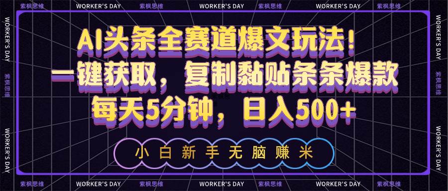 AI头条全赛道爆文玩法！一键获取，复制黏贴条条爆款，每天5分钟，日入500+-BT网赚资源网