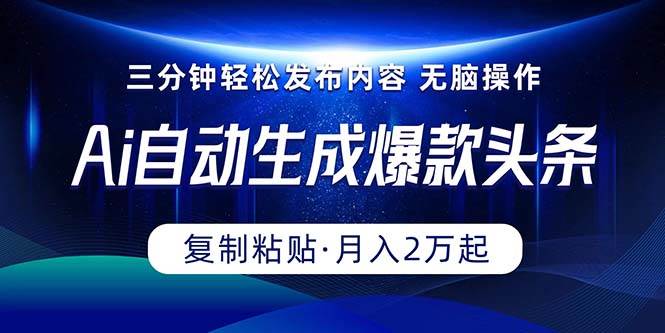 Ai一键自动生成爆款头条，三分钟快速生成，复制粘贴即可完成， 月入2万+-BT网赚资源网