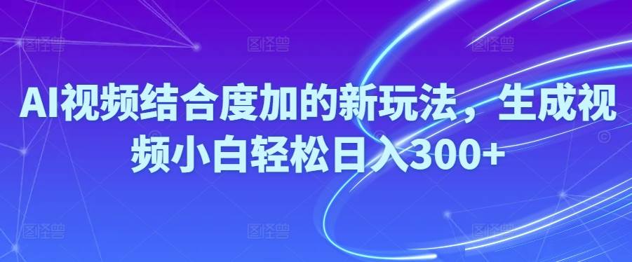 Ai视频结合度加的新玩法,生成视频小白轻松日入300+-BT网赚资源网