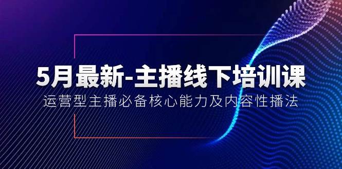 5月最新-主播线下培训课【40期】：运营型主播必备核心能力及内容性播法-BT网赚资源网