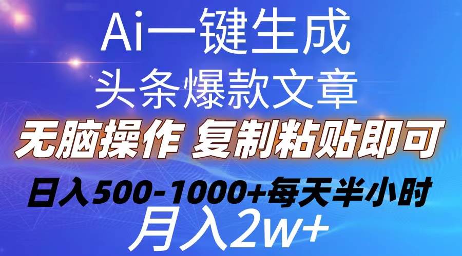 Ai一键生成头条爆款文章  复制粘贴即可简单易上手小白首选 日入500-1000+-BT网赚资源网