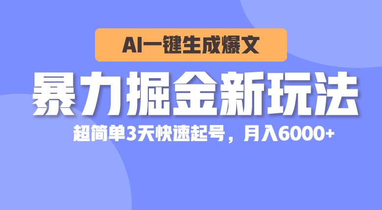 暴力掘金新玩法，AI一键生成爆文，超简单3天快速起号，月入6000+-BT网赚资源网