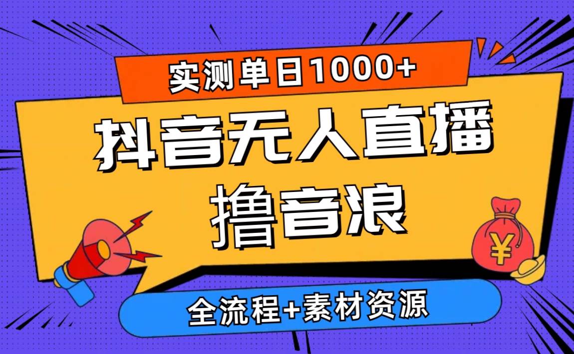 2024抖音无人直播撸音浪新玩法 日入1000+ 全流程+素材资源-BT网赚资源网