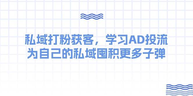 某收费课：私域打粉获客，学习AD投流，为自己的私域囤积更多子弹-BT网赚资源网