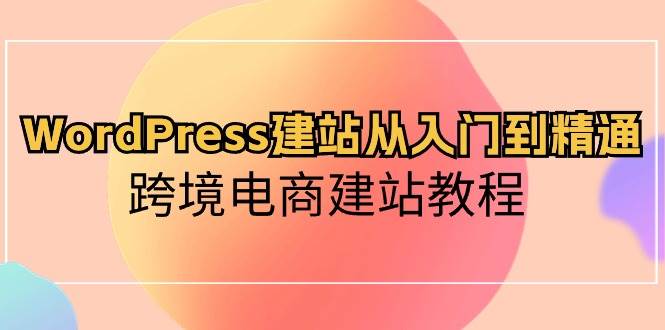 WordPress建站从入门到精通，跨境电商建站教程-BT网赚资源网