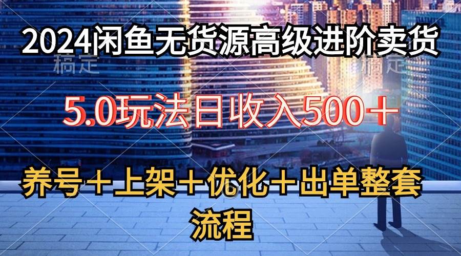 2024闲鱼无货源高级进阶卖货5.0，养号＋选品＋上架＋优化＋出单整套流程-BT网赚资源网