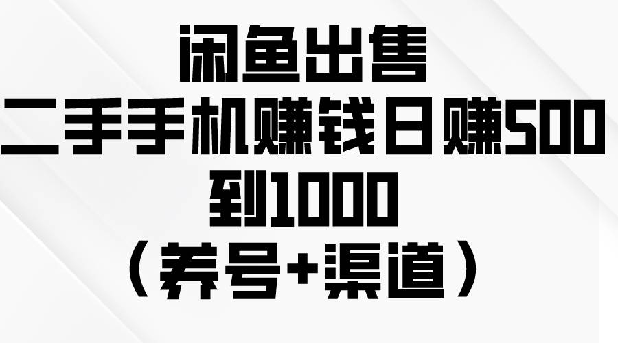 闲鱼出售二手手机赚钱，日赚500到1000（养号+渠道）-BT网赚资源网