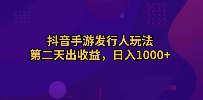 抖音手游发行人玩法，第二天出收益，日入1000+-BT网赚资源网