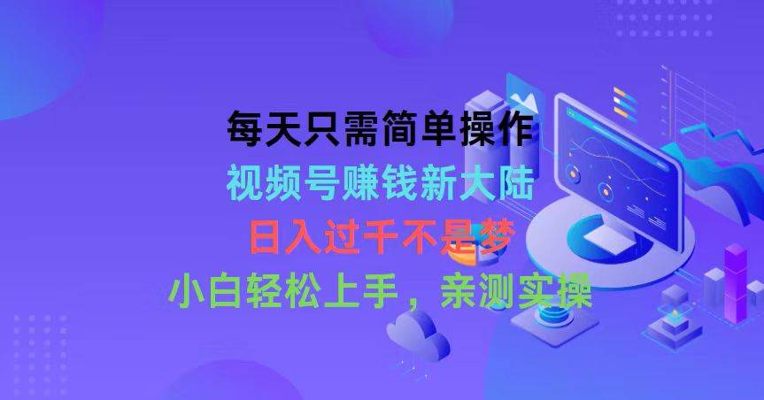 每天只需简单操作，视频号赚钱新大陆，日入过千不是梦，小白轻松上手，…-BT网赚资源网