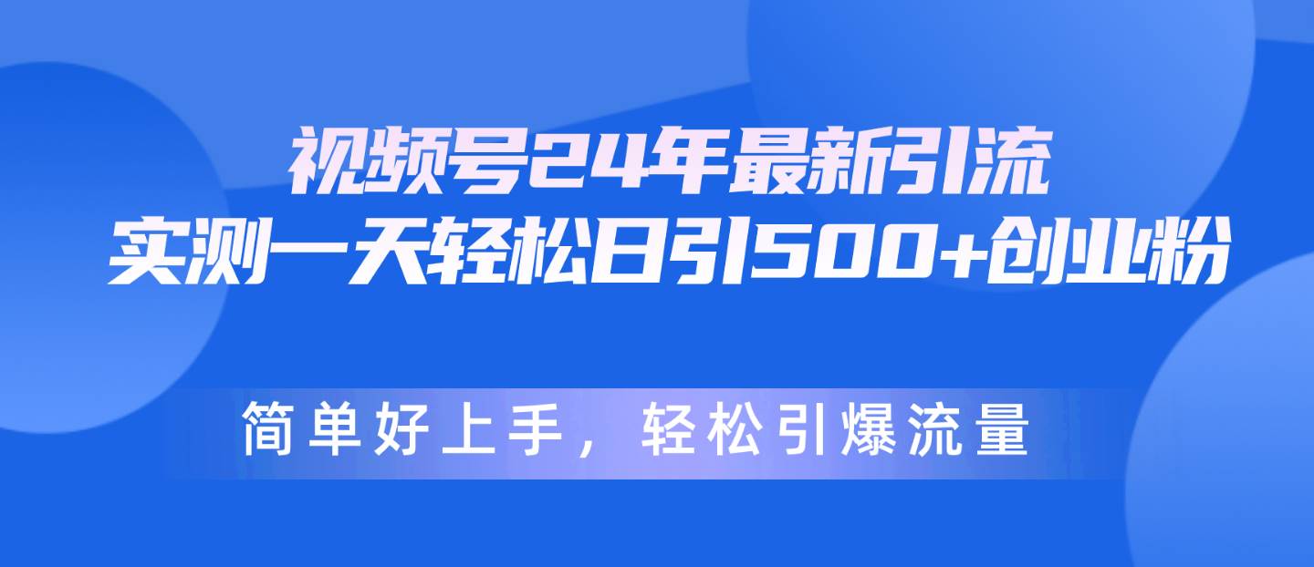 视频号24年最新引流，一天轻松日引500+创业粉，简单好上手，轻松引爆流量-BT网赚资源网