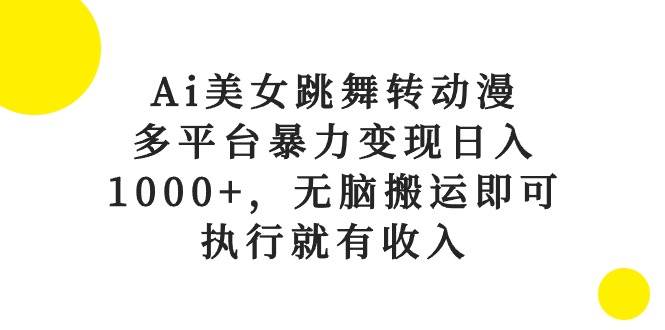 Ai美女跳舞转动漫，多平台暴力变现日入1000+，无脑搬运即可，执行就有收入-BT网赚资源网