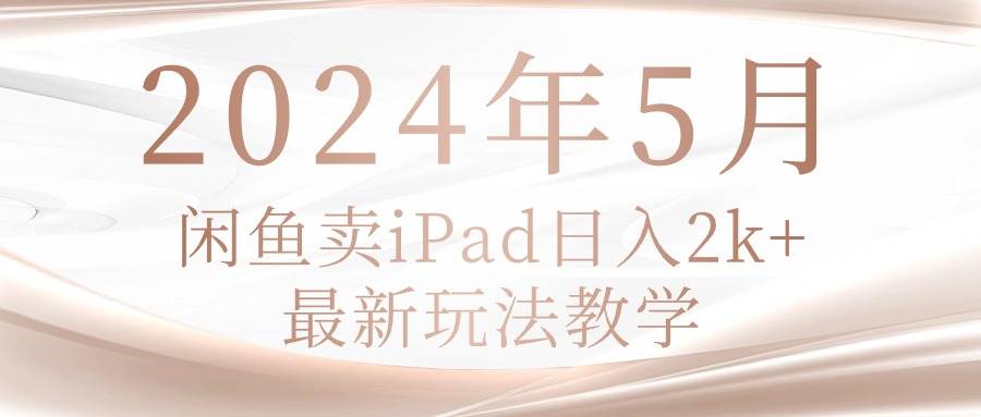 2024年5月闲鱼卖ipad日入2k，最新玩法教学-BT网赚资源网