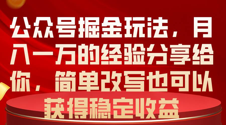 公众号掘金玩法，月入一万的经验分享给你，简单改写也可以获得稳定收益-BT网赚资源网