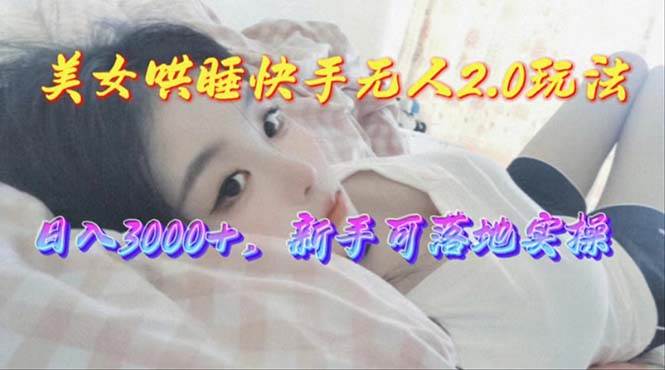 美女哄睡快手无人2.0赛道，日收3000+，新手可落地实操-BT网赚资源网