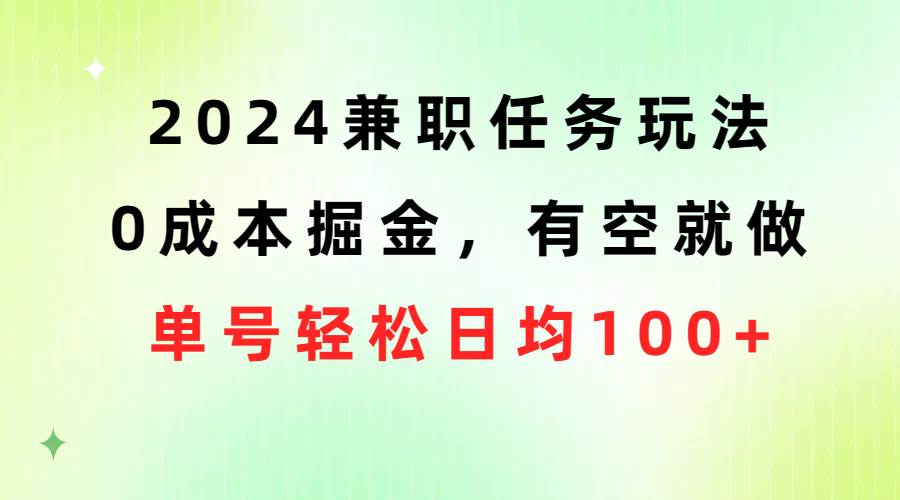 2024兼职任务玩法 0成本掘金，有空就做 单号轻松日均100+-BT网赚资源网