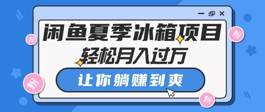 闲鱼夏季冰箱项目，轻松月入过万，让你躺赚到爽-BT网赚资源网