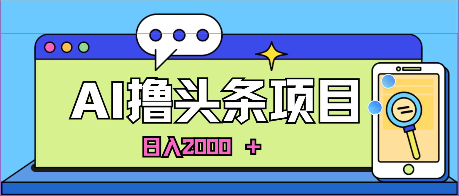 蓝海项目，AI撸头条，当天起号，第二天见收益，小白可做，日入2000＋的...-BT网赚资源网