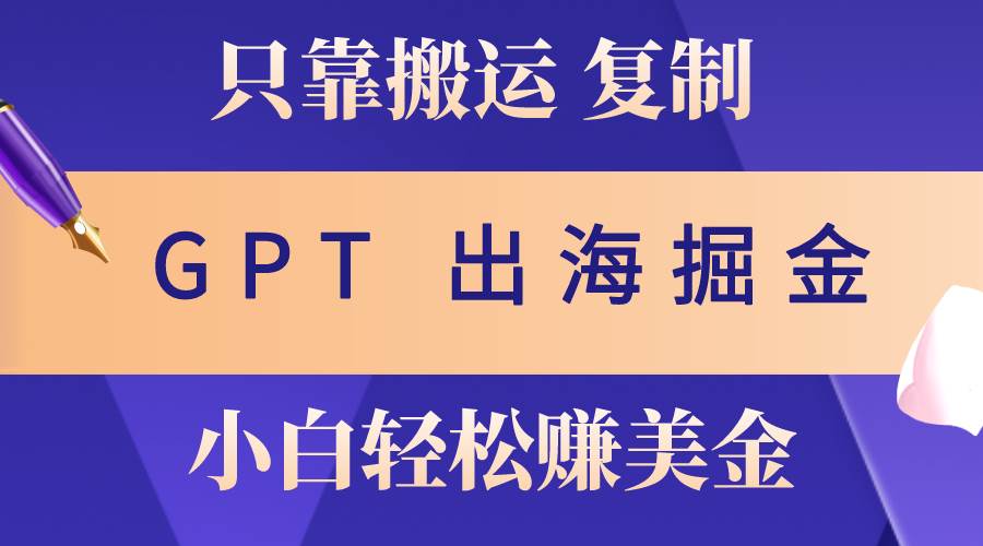 出海掘金搬运，赚老外美金，月入3w+，仅需GPT粘贴复制，小白也能玩转-BT网赚资源网