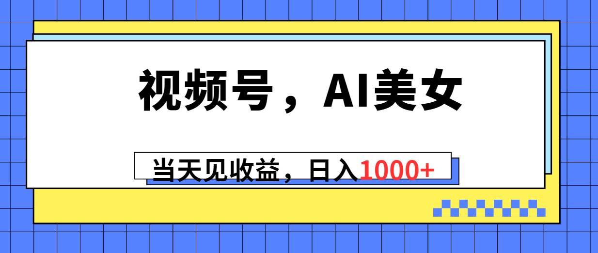 视频号，Ai美女，当天见收益，日入1000+-BT网赚资源网