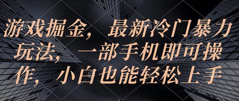 游戏掘金，最新冷门暴力玩法，一部手机即可操作，小白也能轻松上手-BT网赚资源网