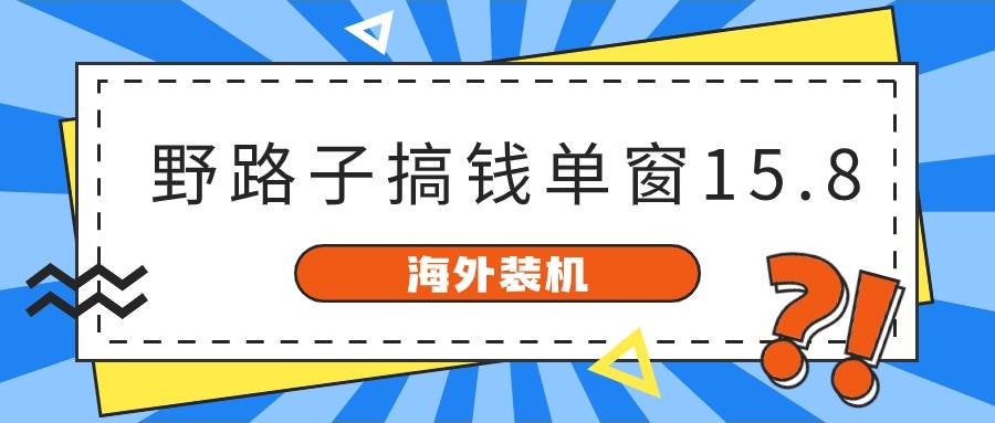 海外装机，野路子搞钱，单窗口15.8，已变现10000+-BT网赚资源网