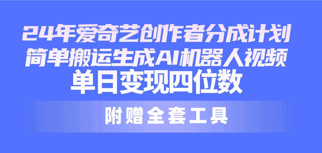 24最新爱奇艺创作者分成计划，简单搬运生成AI机器人视频，单日变现四位数-BT网赚资源网