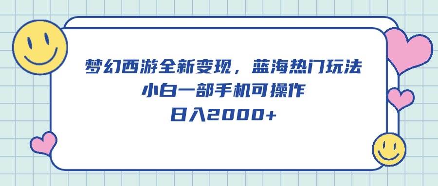 梦幻西游全新变现，蓝海热门玩法，小白一部手机可操作，日入2000+-BT网赚资源网