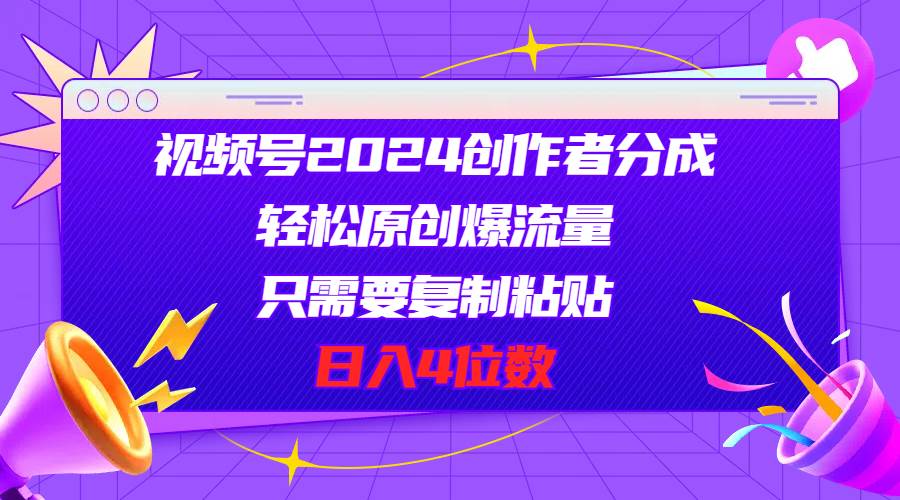 视频号2024创作者分成，轻松原创爆流量，只需要复制粘贴，日入4位数-BT网赚资源网