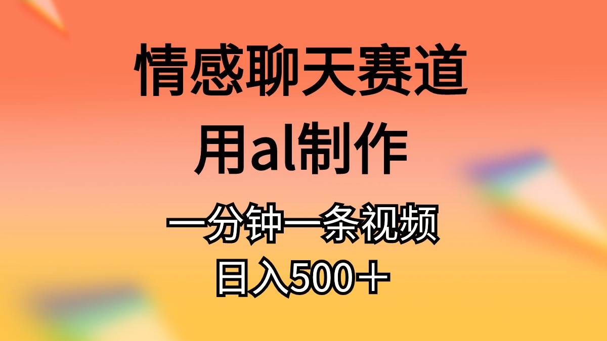 情感聊天赛道用al制作一分钟一条原创视频日入500＋-BT网赚资源网